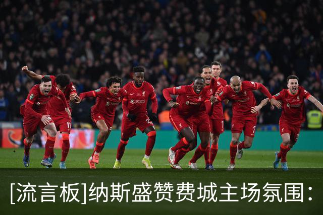 [流言板]纳斯盛赞费城主场氛围：这是我来这里后体验过最棒的一次